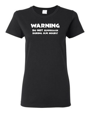 Warning Do Not Approach During AM Hours Women’s T-Shirt