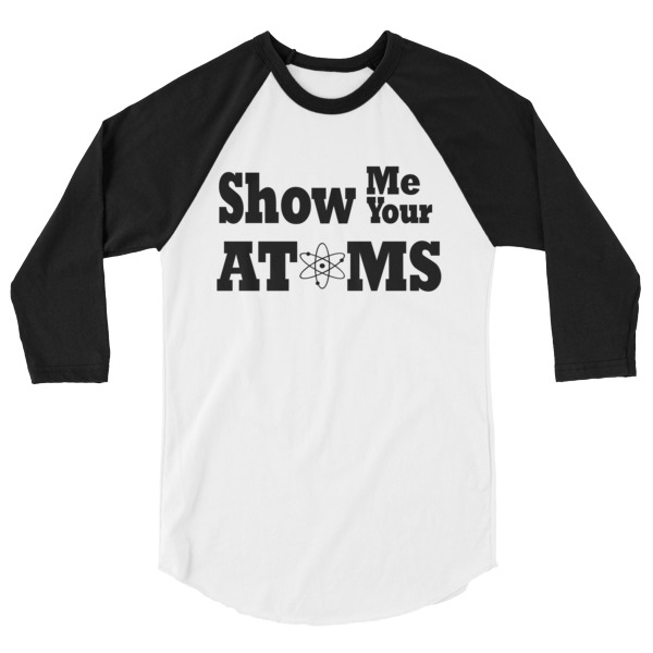 Show Me Your Atoms Funny Math Science 3/4 Sleeve Raglan Baseball T Shirt, Happy Camper, Happy Glamper 3/4 Sleeve Raglan Baseball T Shirt, colored sleeves, different colour sleeve, funny math shirt, funny science shirt, math, science, geek, nerd, Rainbow Lips, Rainbow shirts, shirt shirts, & t shirts, t shirt apparel, Anti-Trump, Political tee, political shirt, protest tee, protest t-shirt, protest shirt, cool graphic funny shirt, funny shirts for teenagers, Camping Shirt, Glamping T-Shirt, Camping Tee, Camper, RV, Trailer, Funny Camping Shirt, I love Glamping sirt, glamping, glamp, glamper, camp, camping, camper, campfire, roasting marshmallows, marshmallow, hot dog, weiner, weiner roasting stick, tent, lantern, sleeping bag, canteen, outdoor, sleeping under the stars, comical funniest t-shirt, funky workout shirt, weightlifting, weightlifter, runner, running, clothing, Outdoor wilderness camping apparel by Spirit West Designs, Why fit in when you can stand out!